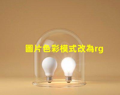 圖片色彩模式改為rgb rgb的色彩模式是什么